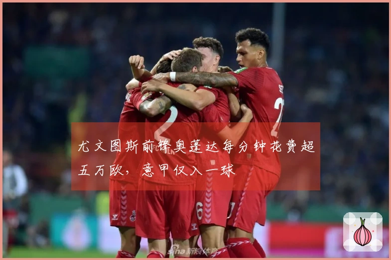 尤文图斯前锋奥蓬达每分钟花费超五万欧，意甲仅入一球