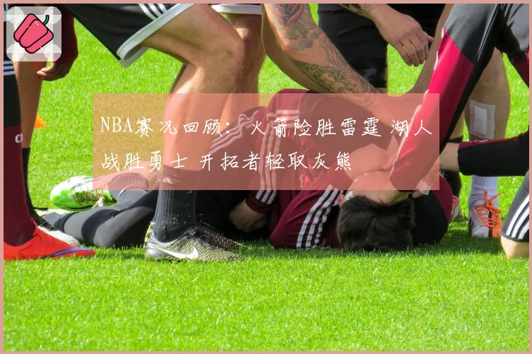NBA赛况回顾：火箭险胜雷霆 湖人战胜勇士 开拓者轻取灰熊