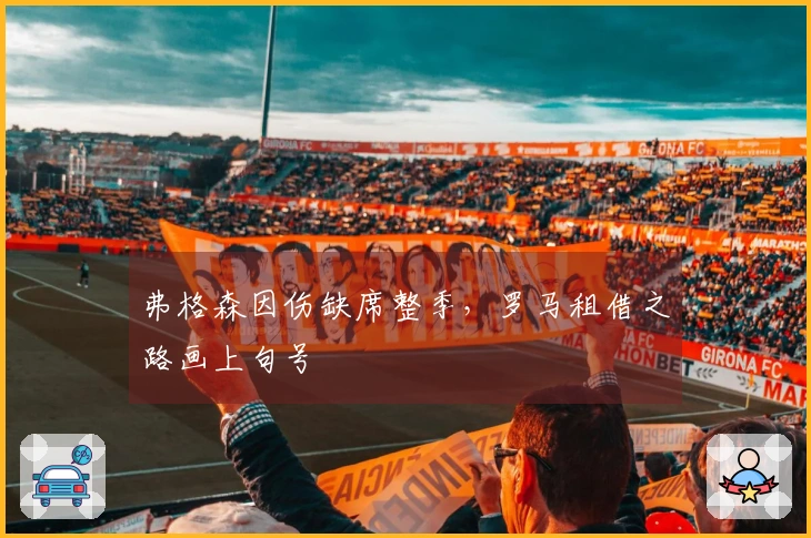 弗格森因伤缺席整季，罗马租借之路画上句号