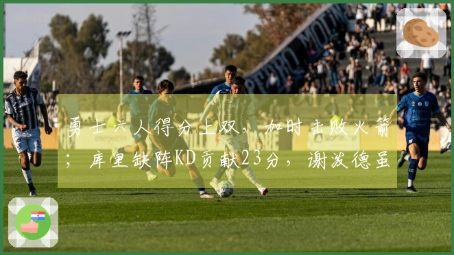 勇士六人得分上双，加时击败火箭；库里缺阵KD贡献23分，谢泼德虽砍30分却无力回天