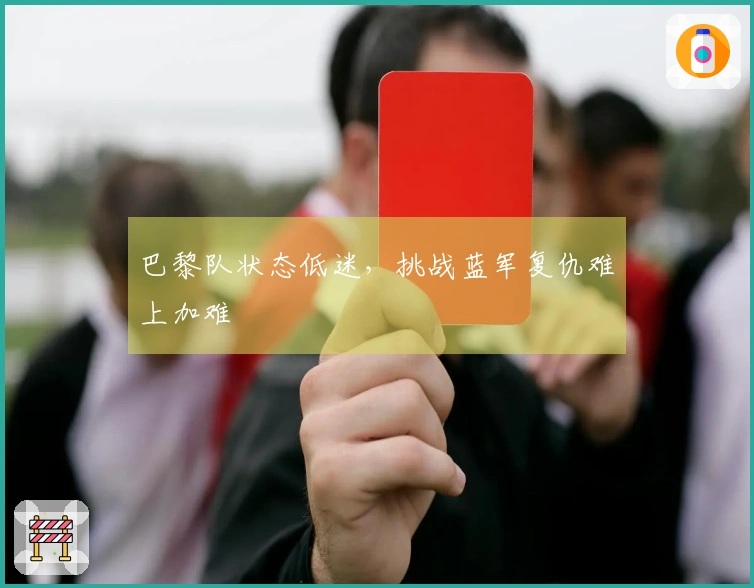 巴黎队状态低迷,挑战蓝军复仇难上加难