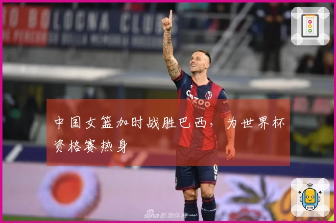 中国女篮加时战胜巴西，为世界杯资格赛热身