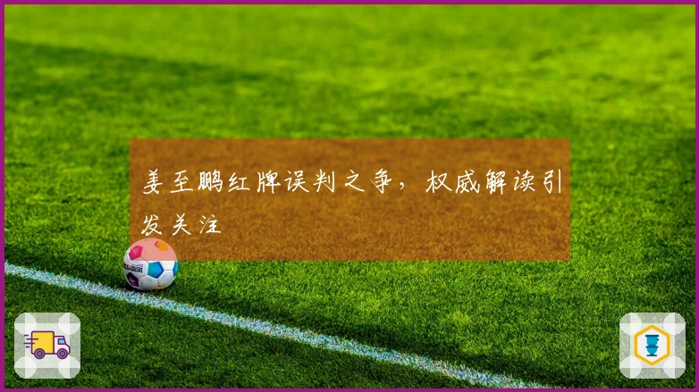 姜至鹏红牌误判之争，权威解读引发关注