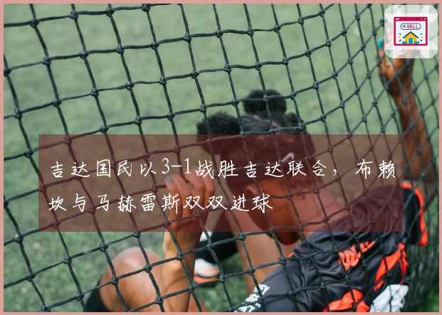 吉达国民以3-1战胜吉达联合，布赖坎与马赫雷斯双双进球