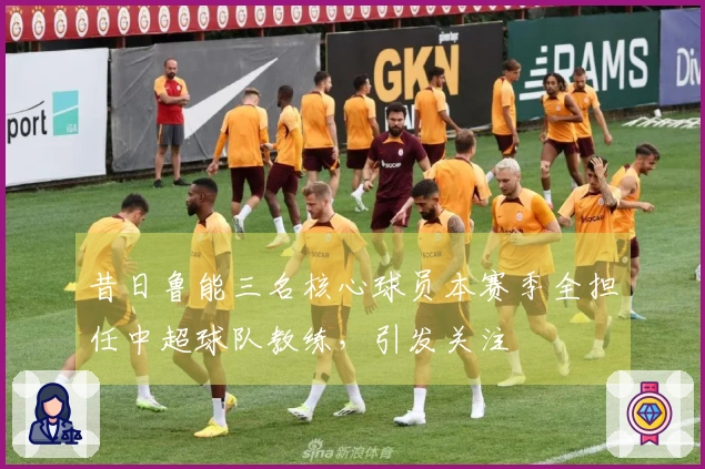 昔日鲁能三名核心球员本赛季全担任中超球队教练，引发关注