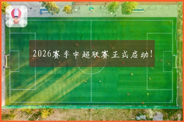 2026赛季中超联赛正式启动!