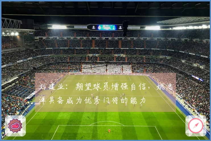 刘建业：期望球员增强自信，姚浩洋具备成为优秀门将的能力