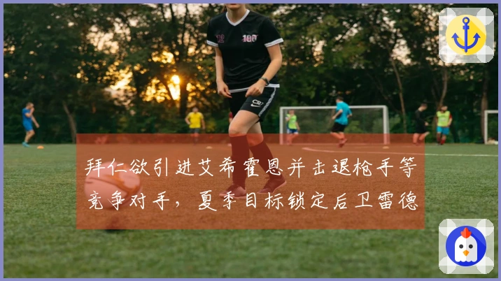 拜仁欲引进艾希霍恩并击退枪手等竞争对手，夏季目标锁定后卫雷德