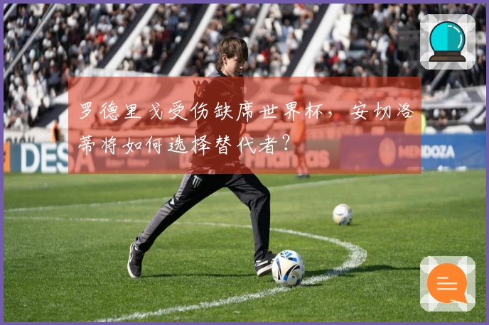 罗德里戈受伤缺席世界杯，安切洛蒂将如何选择替代者？