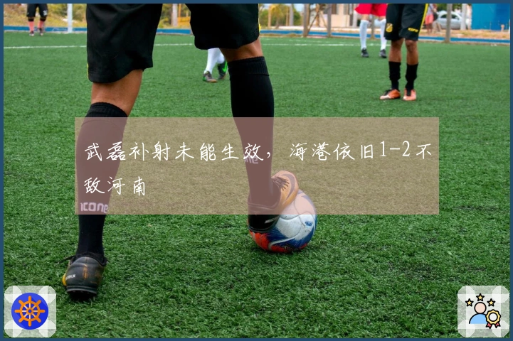 武磊补射未能生效，海港依旧1-2不敌河南