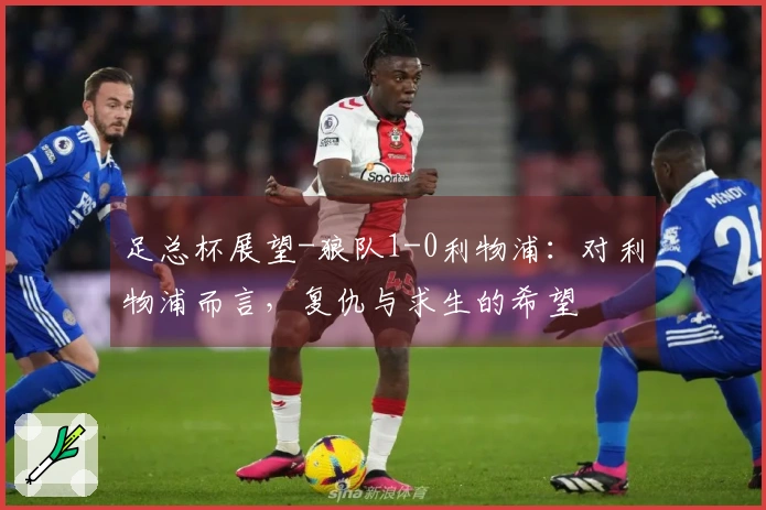 足总杯展望-狼队1-0利物浦：对利物浦而言，复仇与求生的希望