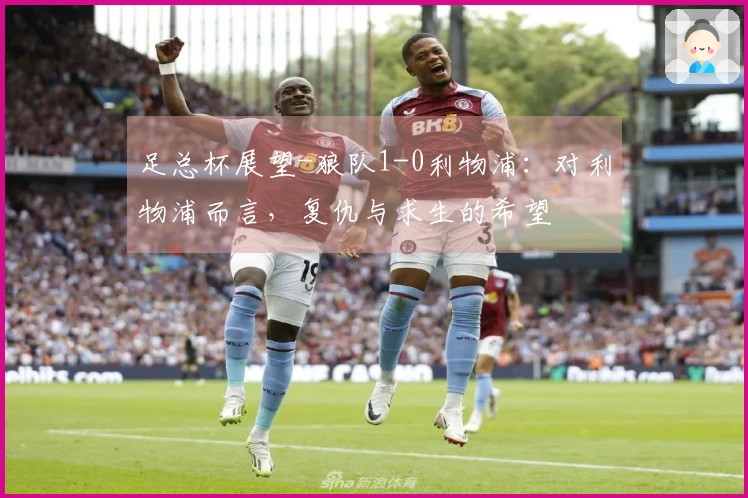 足总杯展望-狼队1-0利物浦：对利物浦而言，复仇与求生的希望