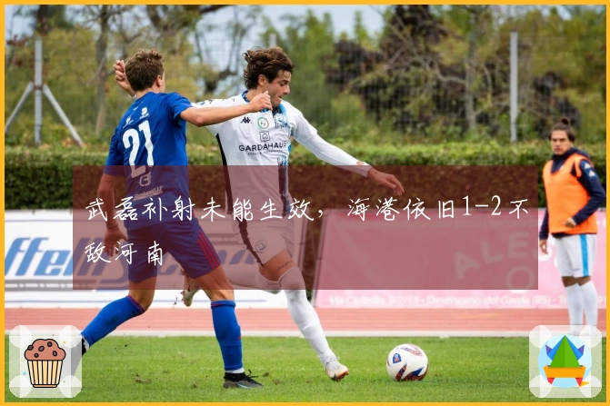 武磊补射未能生效，海港依旧1-2不敌河南