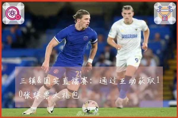 三镇&国安直播赛：通过互动获取10张球票大礼包