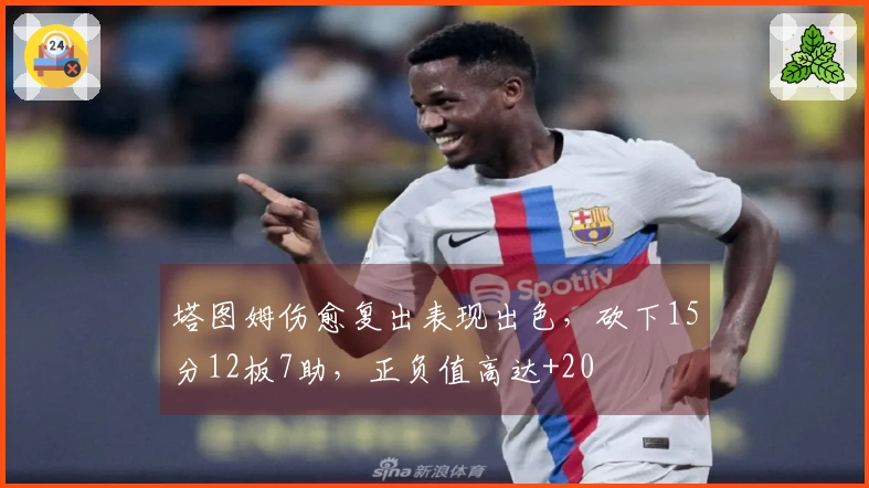 塔图姆伤愈复出表现出色，砍下15分12板7助，正负值高达+20